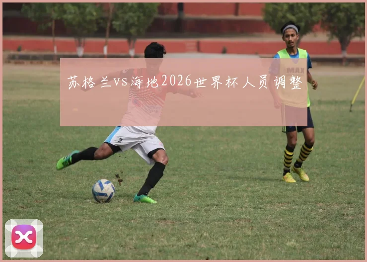 苏格兰vs海地2026世界杯人员调整