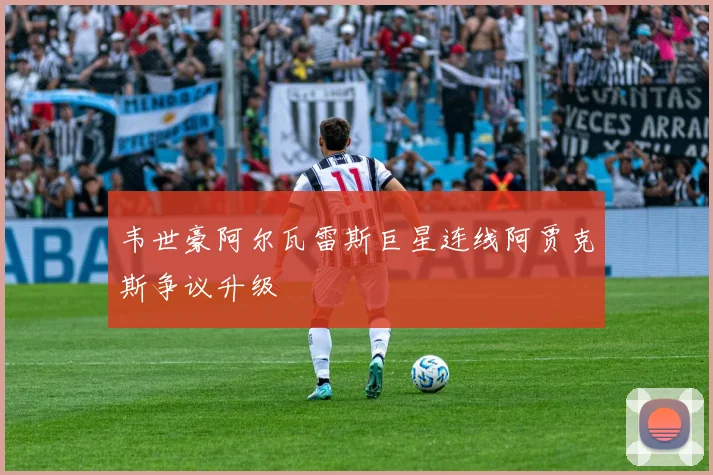 韦世豪阿尔瓦雷斯巨星连线阿贾克斯争议升级