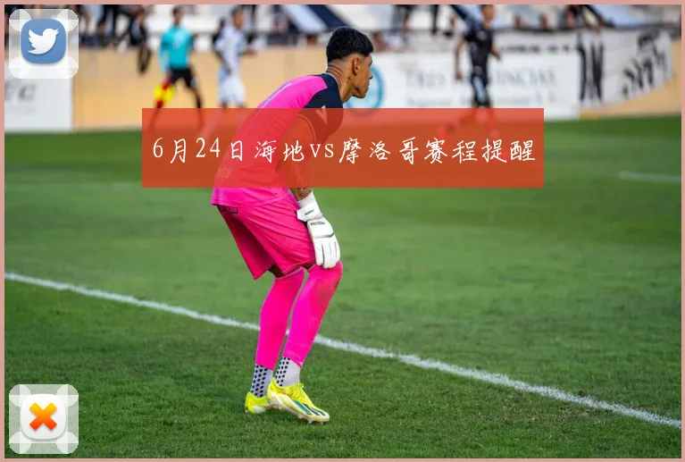 6月24日海地vs摩洛哥赛程提醒
