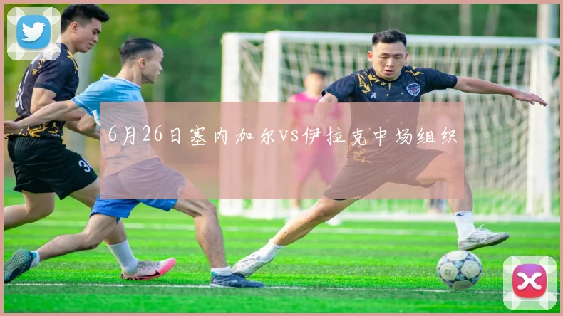 6月26日塞内加尔vs伊拉克中场组织