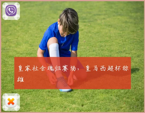 皇家社会魂归赛场,皇马西超杯称雄