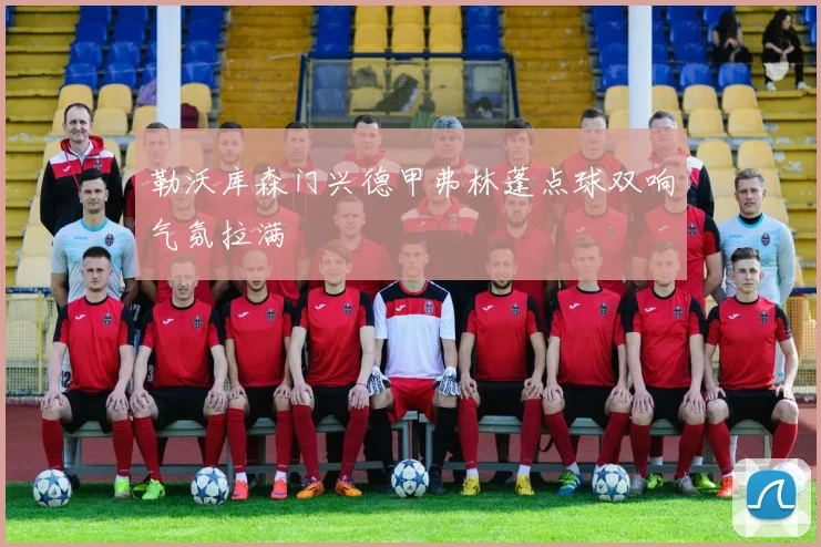 勒沃库森门兴德甲弗林蓬点球双响气氛拉满