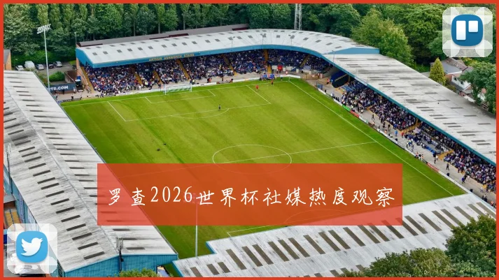 罗查2026世界杯社媒热度观察