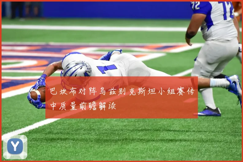 巴坎布对阵乌兹别克斯坦小组赛传中质量前瞻解读