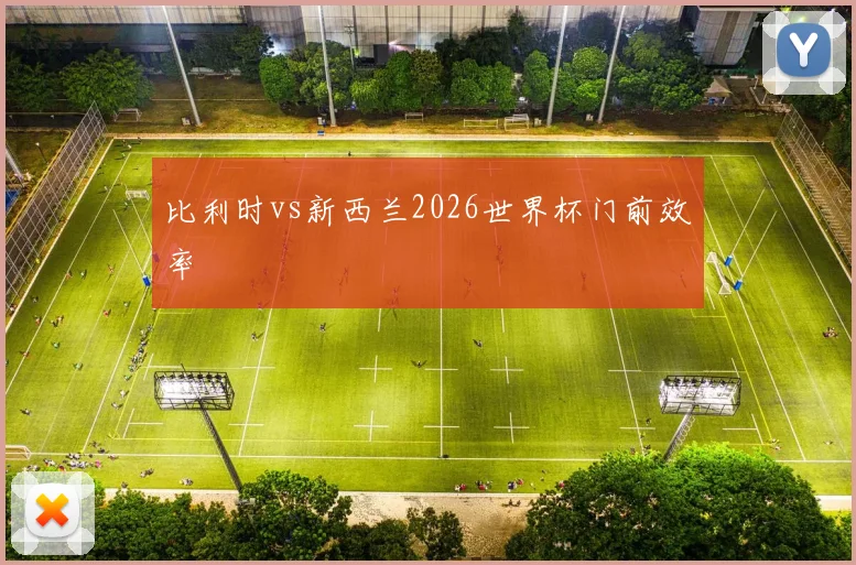 比利时vs新西兰2026世界杯门前效率