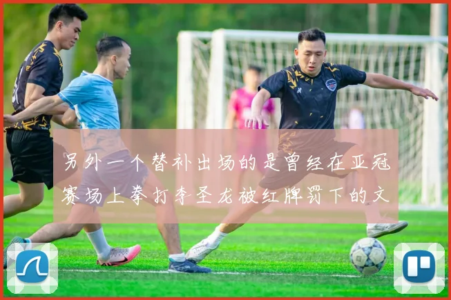 另外一个替补出场的是曾经在亚冠赛场上拳打李圣龙被红牌罚下的文宣民