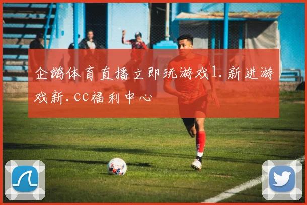 企鹅体育直播立即玩游戏1.新进游戏新.cc福利中心