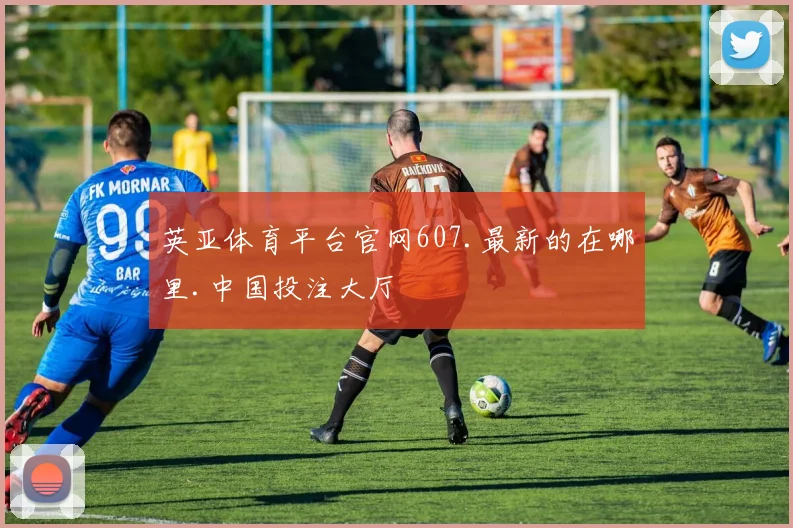 英亚体育平台官网607.最新的在哪里.中国投注大厅