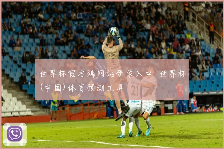 世界杯官方端网站登录入口_世界杯(中国)体育预测工具
