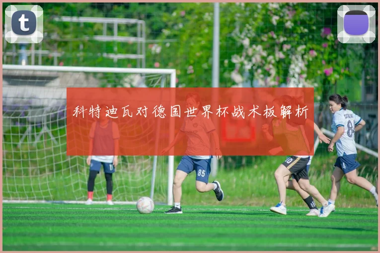 科特迪瓦对德国世界杯战术板解析