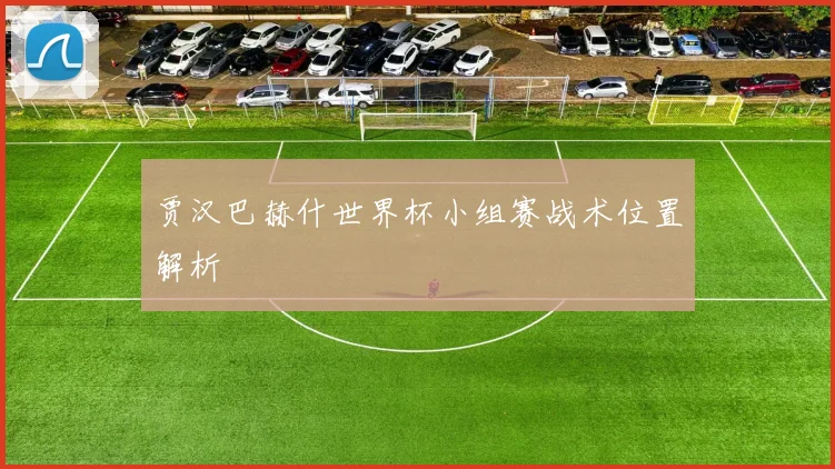 贾汉巴赫什世界杯小组赛战术位置解析