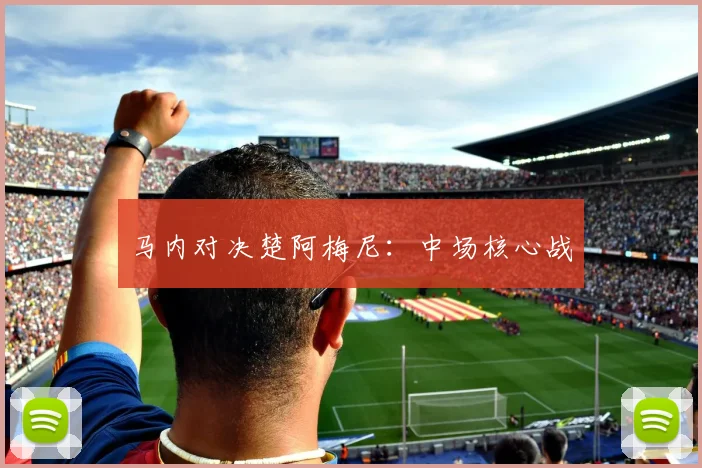 马内对决楚阿梅尼：中场核心战