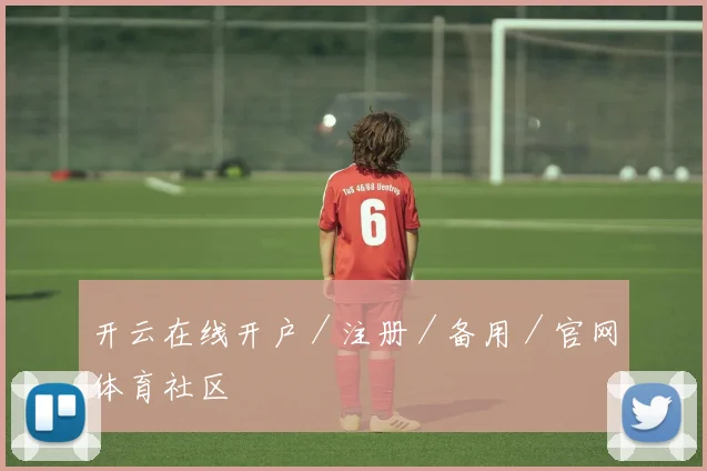 开云在线开户／注册／备用／官网体育社区