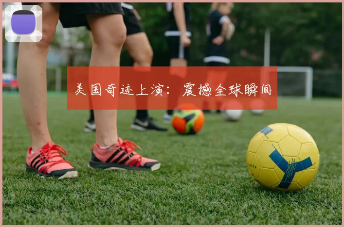 美国奇迹上演：震撼全球瞬间