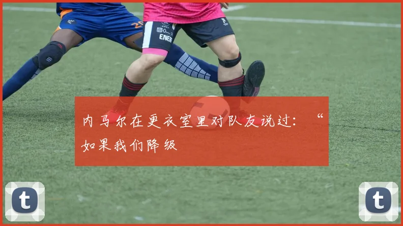 内马尔在更衣室里对队友说过：“如果我们降级