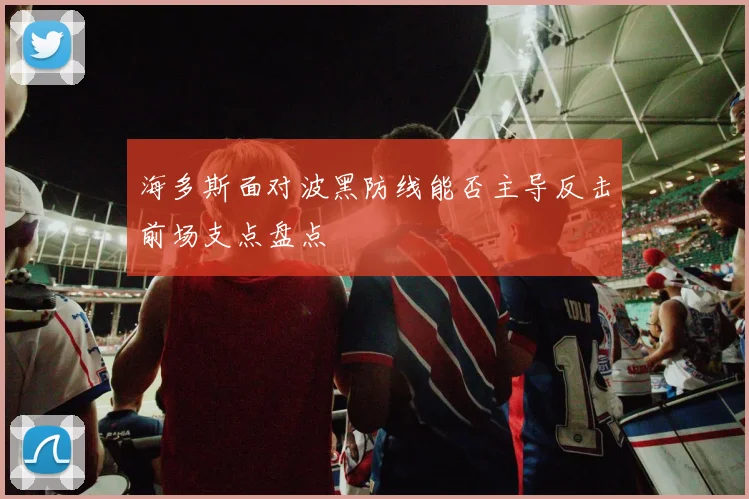 海多斯面对波黑防线能否主导反击前场支点盘点