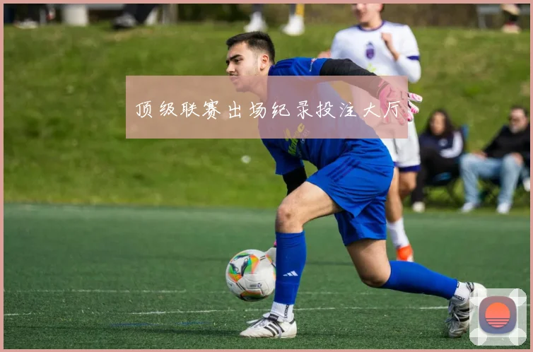 顶级联赛出场纪录投注大厅