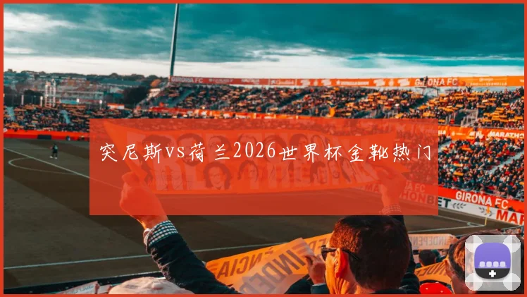 突尼斯vs荷兰2026世界杯金靴热门