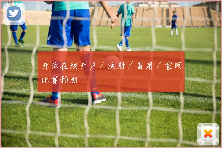开云在线开户／注册／备用／官网比赛预测