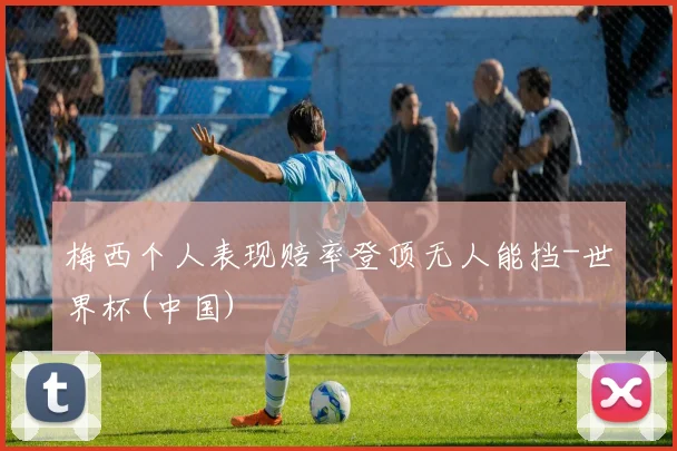 梅西个人表现赔率登顶无人能挡-世界杯(中国)