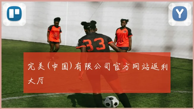 完美(中国)有限公司官方网站返利大厅