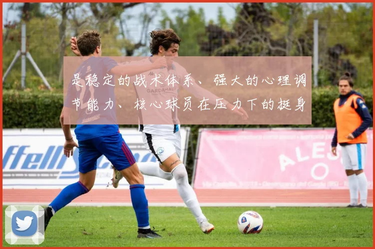 是稳定的战术体系、强大的心理调节能力、核心球员在压力下的挺身而出