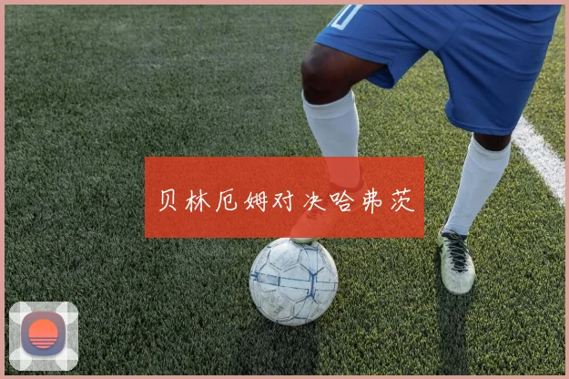 贝林厄姆对决哈弗茨