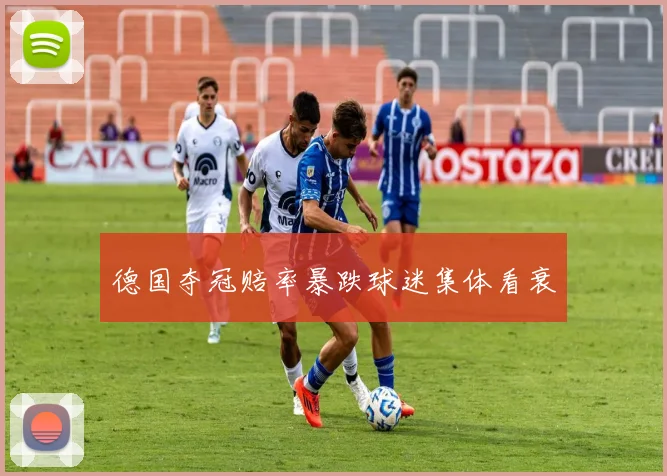 德国夺冠赔率暴跌球迷集体看衰