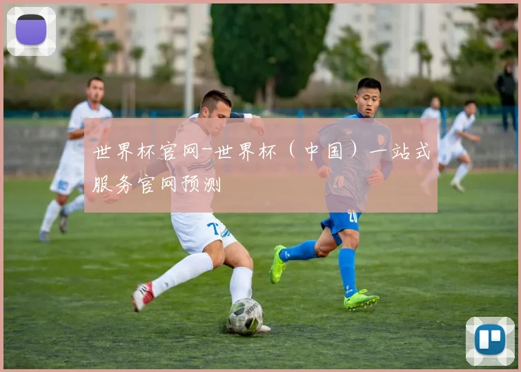 世界杯官网-世界杯（中国）一站式服务官网预测