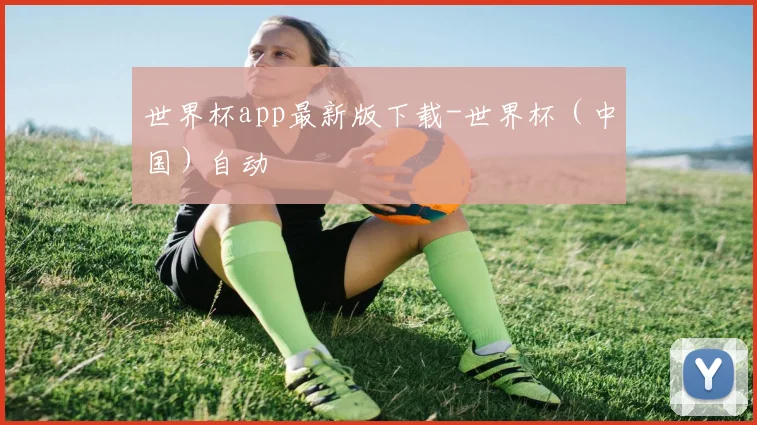 世界杯app最新版下载-世界杯（中国）自动