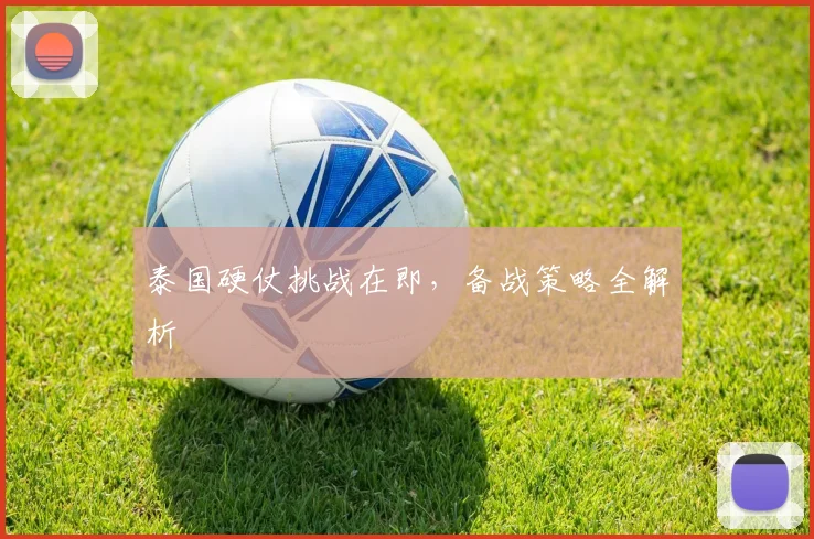 泰国硬仗挑战在即，备战策略全解析