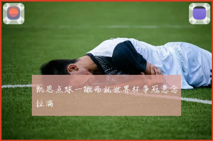 凯恩点球一蹴而就世界杯争冠悬念拉满
