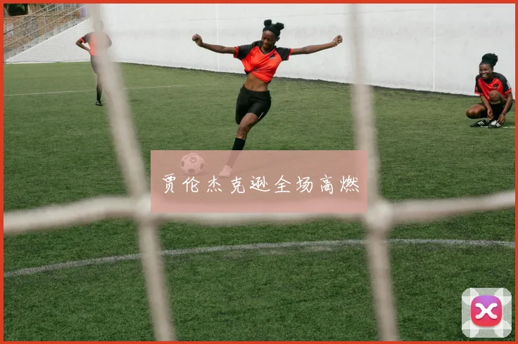 贾伦杰克逊全场高燃