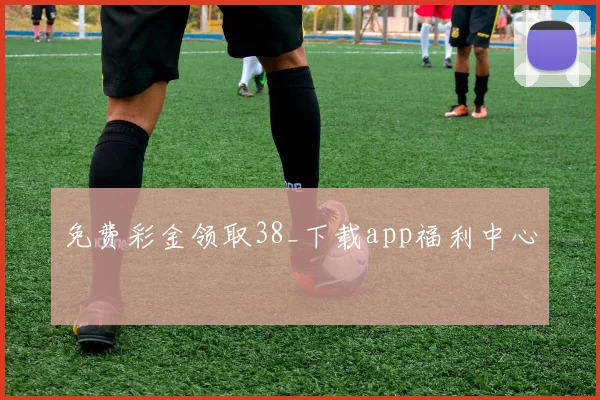 免费彩金领取38_下载app福利中心