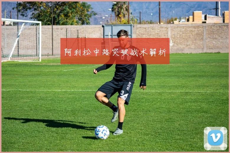 阿利松中路突破战术解析