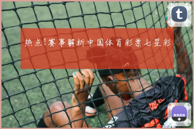 热点!赛事解析中国体育彩票七星彩