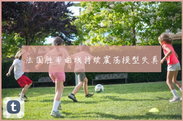 法国胜率曲线持续震荡模型失真