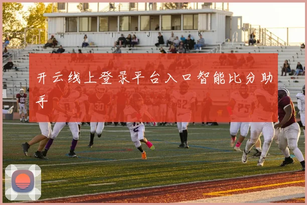 开云线上登录平台入口智能比分助手