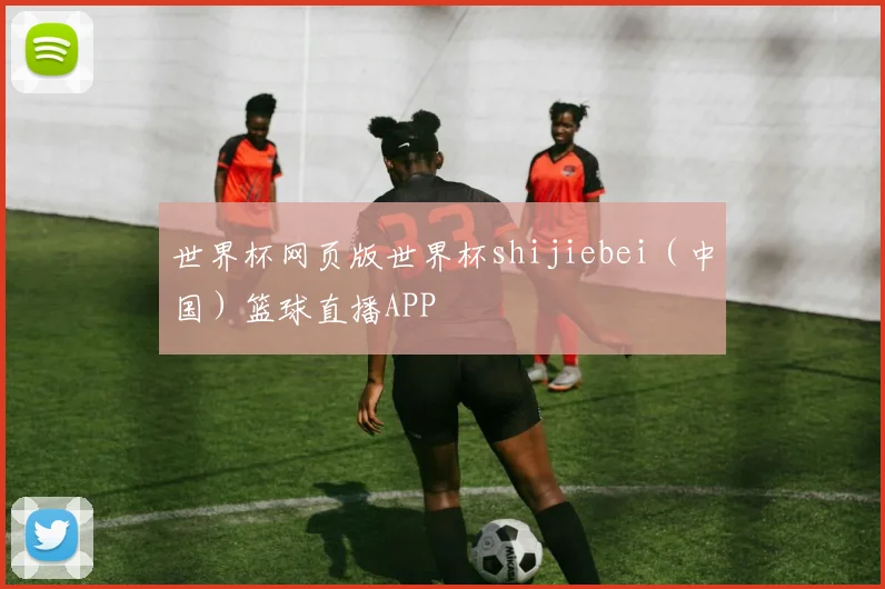 世界杯网页版世界杯shijiebei（中国）篮球直播APP