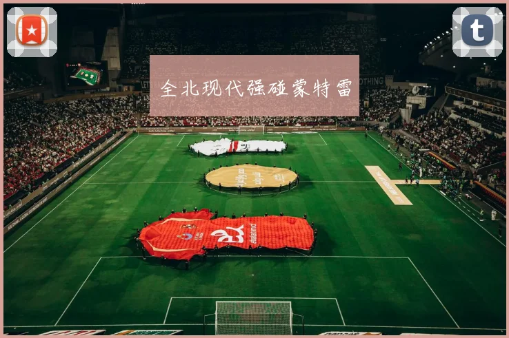 全北现代强碰蒙特雷