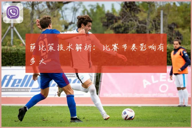 萨比策技术解析：比赛节奏影响有多大