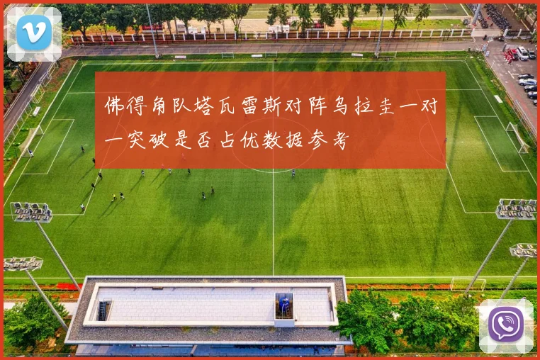 佛得角队塔瓦雷斯对阵乌拉圭一对一突破是否占优数据参考