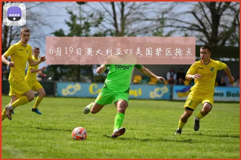 6月19日澳大利亚vs美国禁区抢点