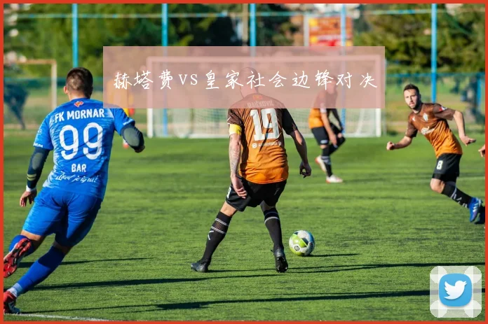 赫塔费vs皇家社会边锋对决