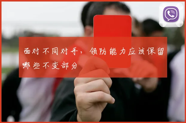 面对不同对手，领防能力应该保留哪些不变部分