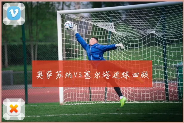 奥萨苏纳vs塞尔塔进球回顾