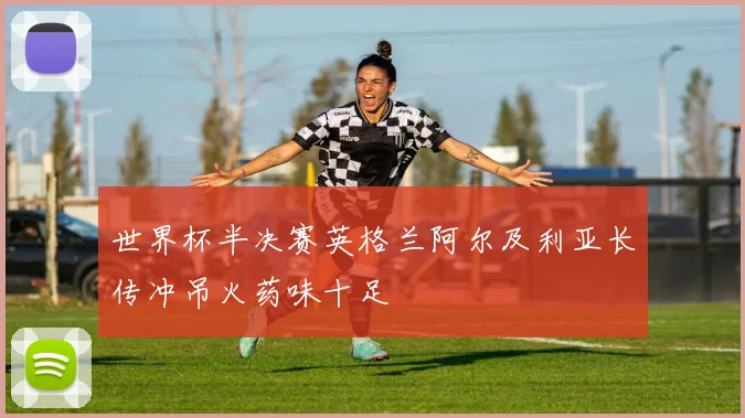 世界杯半决赛英格兰阿尔及利亚长传冲吊火药味十足