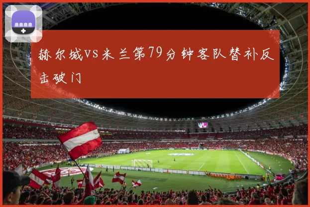 赫尔城vs米兰第79分钟客队替补反击破门