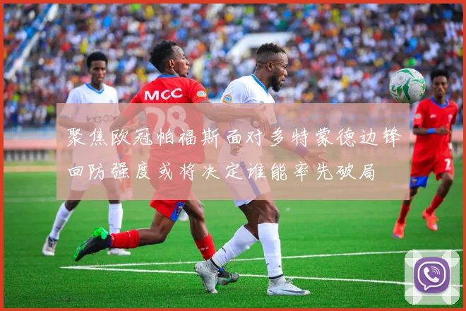 聚焦欧冠帕福斯面对多特蒙德边锋回防强度或将决定谁能率先破局