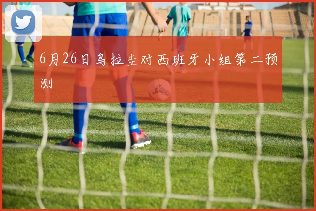 6月26日乌拉圭对西班牙小组第二预测